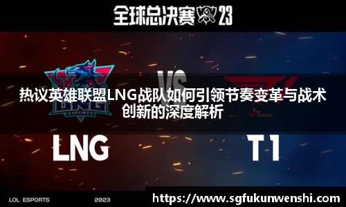 热议英雄联盟LNG战队如何引领节奏变革与战术创新的深度解析
