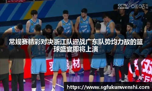 常规赛精彩对决浙江队迎战广东队势均力敌的篮球盛宴即将上演